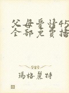 父母爱情45集全部免费播放