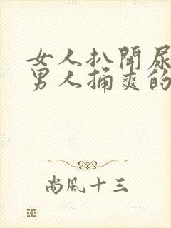 女人扒开尿口让男人捅爽的视频