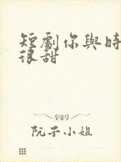 短剧你与时光都很甜