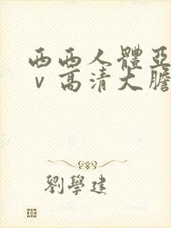 西西人体亚洲aⅴ高清大胆