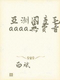亚洲国产毛片aaaaa无费看