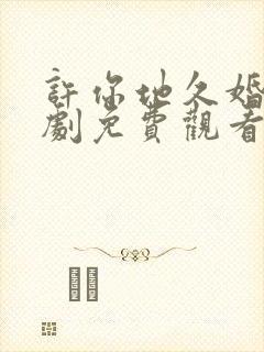 许你地久婚长短剧免费观看马秋元