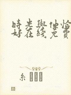时光与他恰是正好在线免费观看