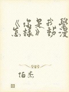 《你是我学生又怎样》动漫免费观看