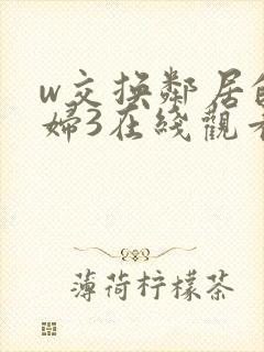 w交换邻居的夫妇3在线观看