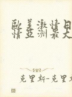 欧美激情日韩激情亚洲最大