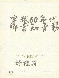 穿越60年代下乡当知青动画