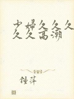 少妇久久久久久久久高潮
