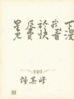 星辰于我下拉式免费快看漫画