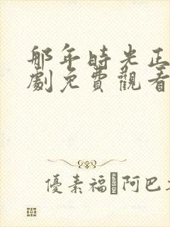 那年时光正好短剧免费观看全集