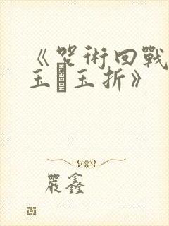 《咒术回战:怀玉·玉折》