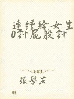 连续给女生打10针屁股针