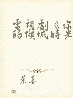 电视剧《你和我的倾城时光》免费观看