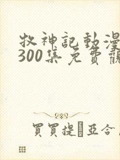 牧神记动漫1到300集免费观看封面