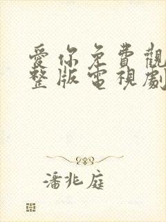 爱你免费观看完整版电视剧高清
