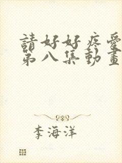 请好好疼爱里面第八集动画