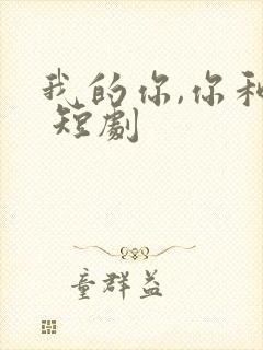 我的你,你和她 短剧