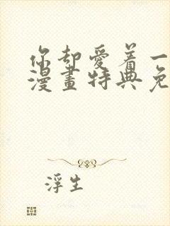 你却爱着一个他漫画特典免费观看