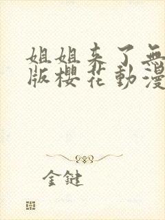 姐姐来了无删减版樱花动漫