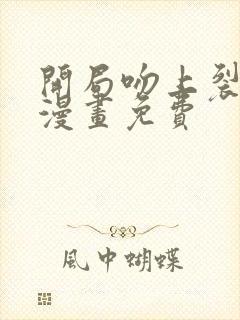 开局吻上裂口女漫画免费