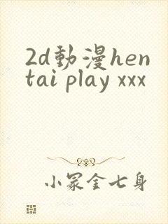 2d动漫hentai play xxx