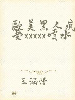 欧美黑人疯狂性受xxxxx喷水