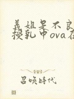 义姐是不良妈妈授乳中ova在线观看封面