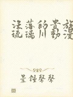 没落的贵族少女琉璃川动漫在线观看