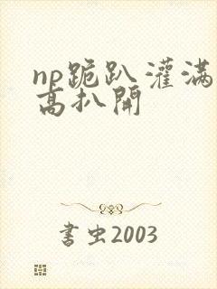 np跪趴灌满撅高扒开
