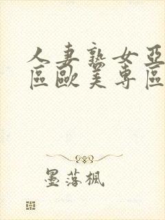 人妻熟女亚洲专区欧美专区