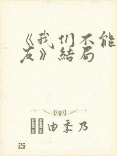 《我们不能是朋友》结局