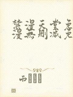 禁漫天堂免费a漫无删减免费看