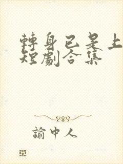 转身已是上京云短剧合集