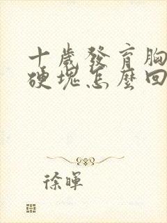 十岁发育胸部有硬块怎么回事