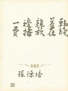一边亲着韩剧免费播放在线观看全集