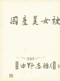 国产美女被j插