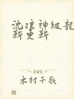沈浪神级龙卫最新更新封面