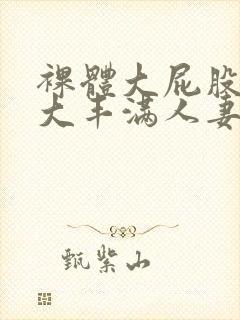 裸体大屁股大乳大丰满人妻