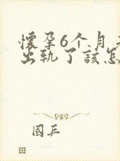 怀孕6个月老公出轨了该怎么