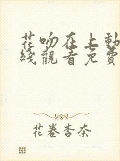花吻在上动漫在线观看免费第一季