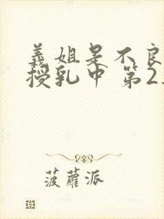 义姐是不良妈妈授乳中 第2集