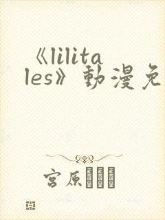 《lilitales》动漫免费观看