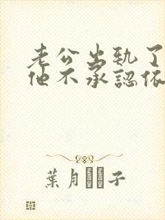 老公出轨了但是他不承认依然对我好