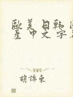 欧美 日韩 国产 中文 字幕 精品
