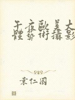 午夜欧美大胆人体艺术摄影