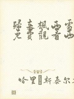 归来枫西处全集免费观看西瓜影院