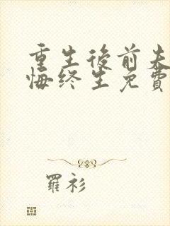 重生后前夫竟追悔终生免费阅读