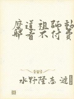 魔道祖师动漫在哪看不付费