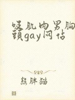 吸肌肉男胸肌乳头gay网站