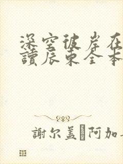 深空彼岸在线阅读辰东全本